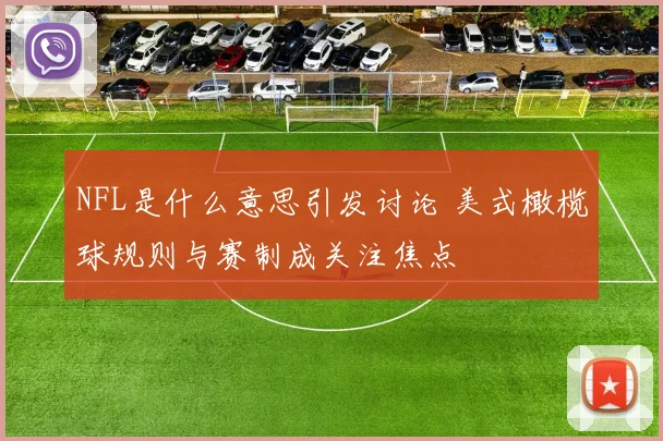 NFL是什么意思引发讨论 美式橄榄球规则与赛制成关注焦点