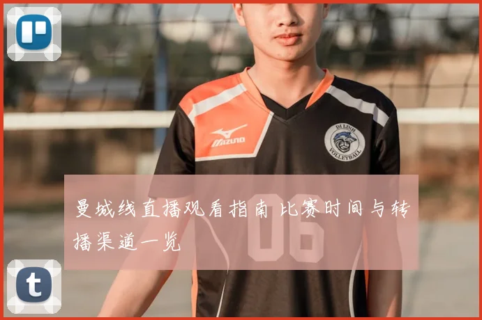 曼城线直播观看指南 比赛时间与转播渠道一览