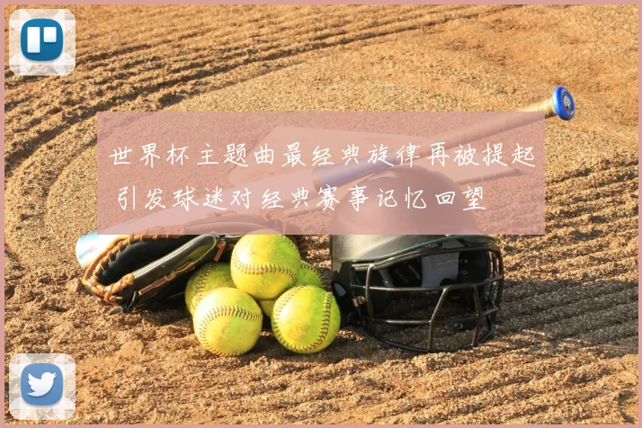 世界杯主题曲最经典旋律再被提起 引发球迷对经典赛事记忆回望