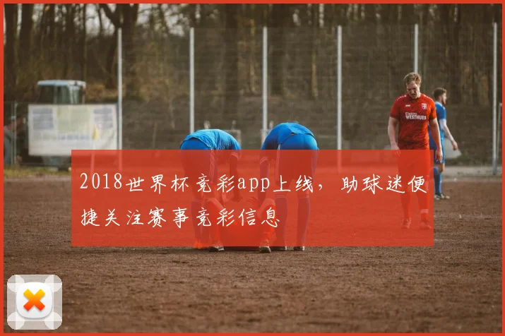 2018世界杯竞彩app上线，助球迷便捷关注赛事竞彩信息