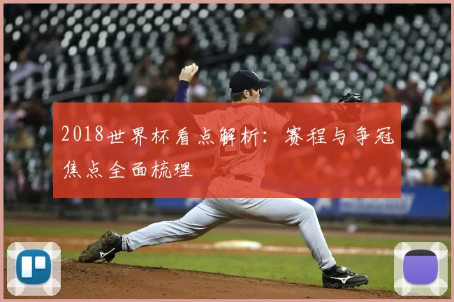 2018世界杯看点解析：赛程与争冠焦点全面梳理