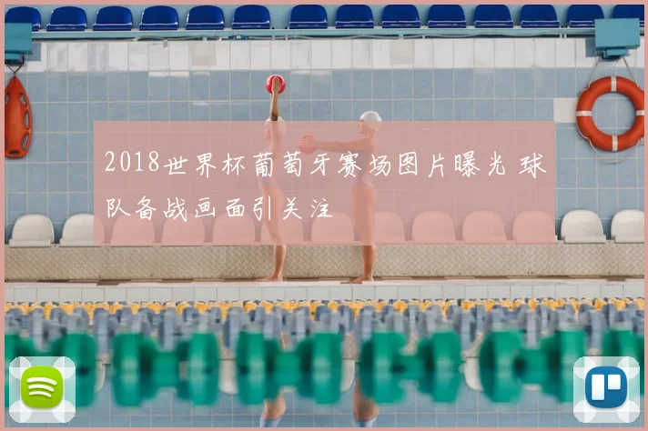 2018世界杯葡萄牙赛场图片曝光 球队备战画面引关注