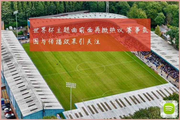 世界杯主题曲前面再掀热议 赛事氛围与传播效果引关注